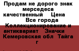 Продам не дорого знак мерседеса качественный  › Цена ­ 900 - Все города Коллекционирование и антиквариат » Значки   . Кемеровская обл.,Тайга г.